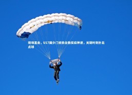 j9九游会官网登录_现场直击，U17国少门将依合散反应神速，关键时刻扑出点球