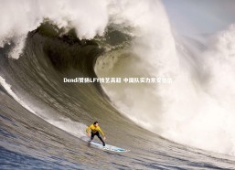 j9九游会官网-Dendi赞扬LFY技艺高超 中国队实力常受低估