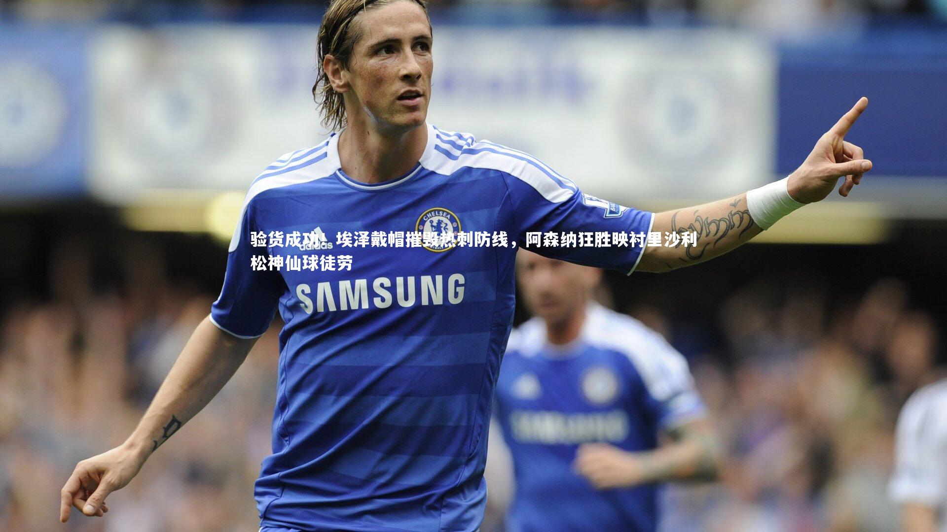 验货成功！埃泽戴帽摧毁热刺防线，阿森纳狂胜映衬里沙利松神仙球徒劳