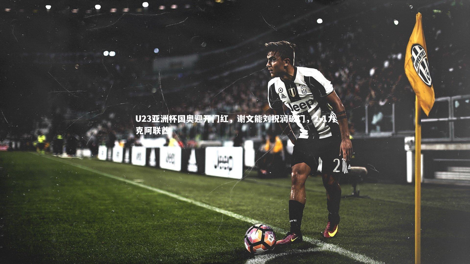 U23亚洲杯国奥迎开门红，谢文能刘祝润破门，2-1力克阿联酋