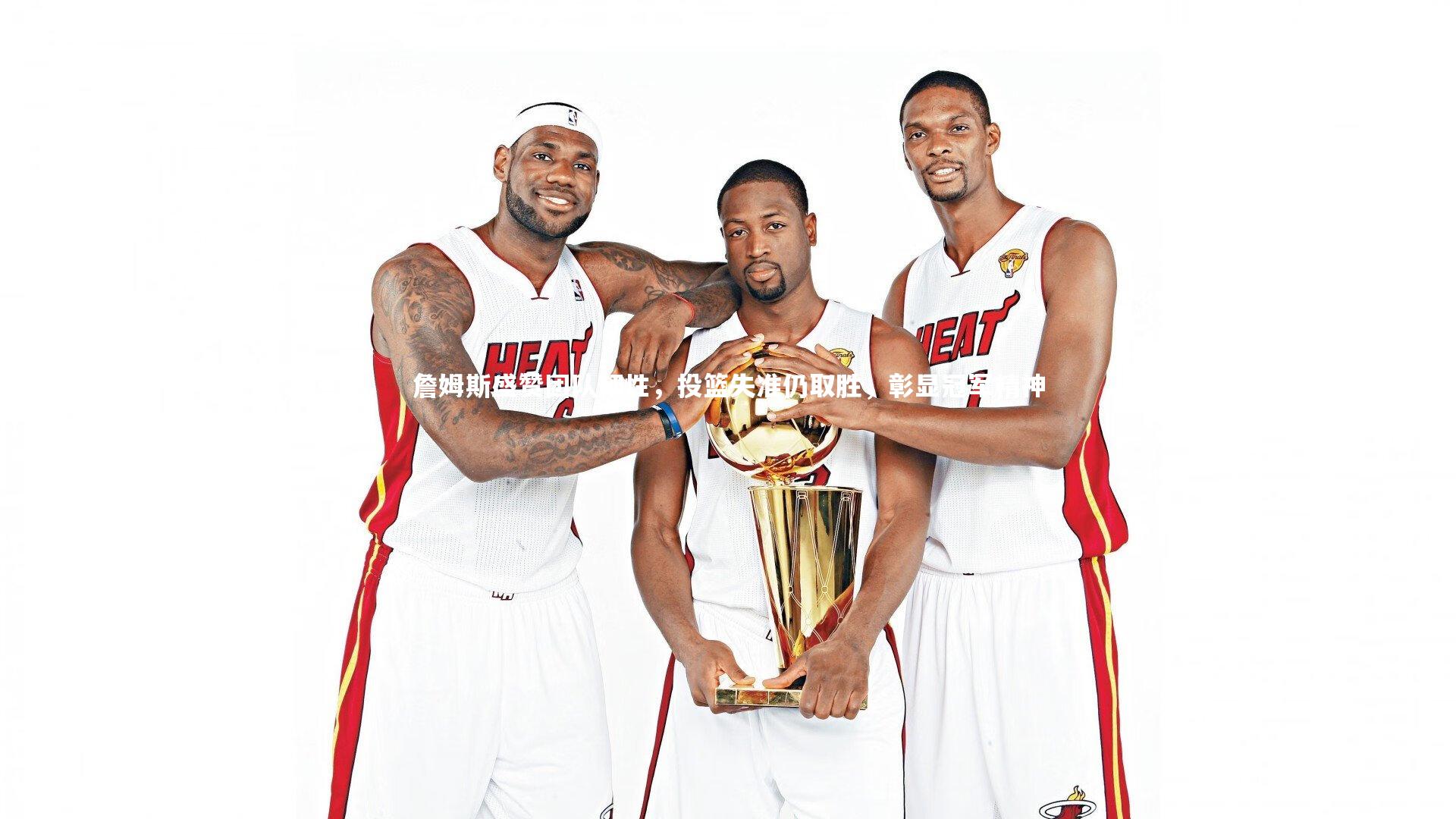 詹姆斯盛赞团队韧性，投篮失准仍取胜，彰显冠军精神