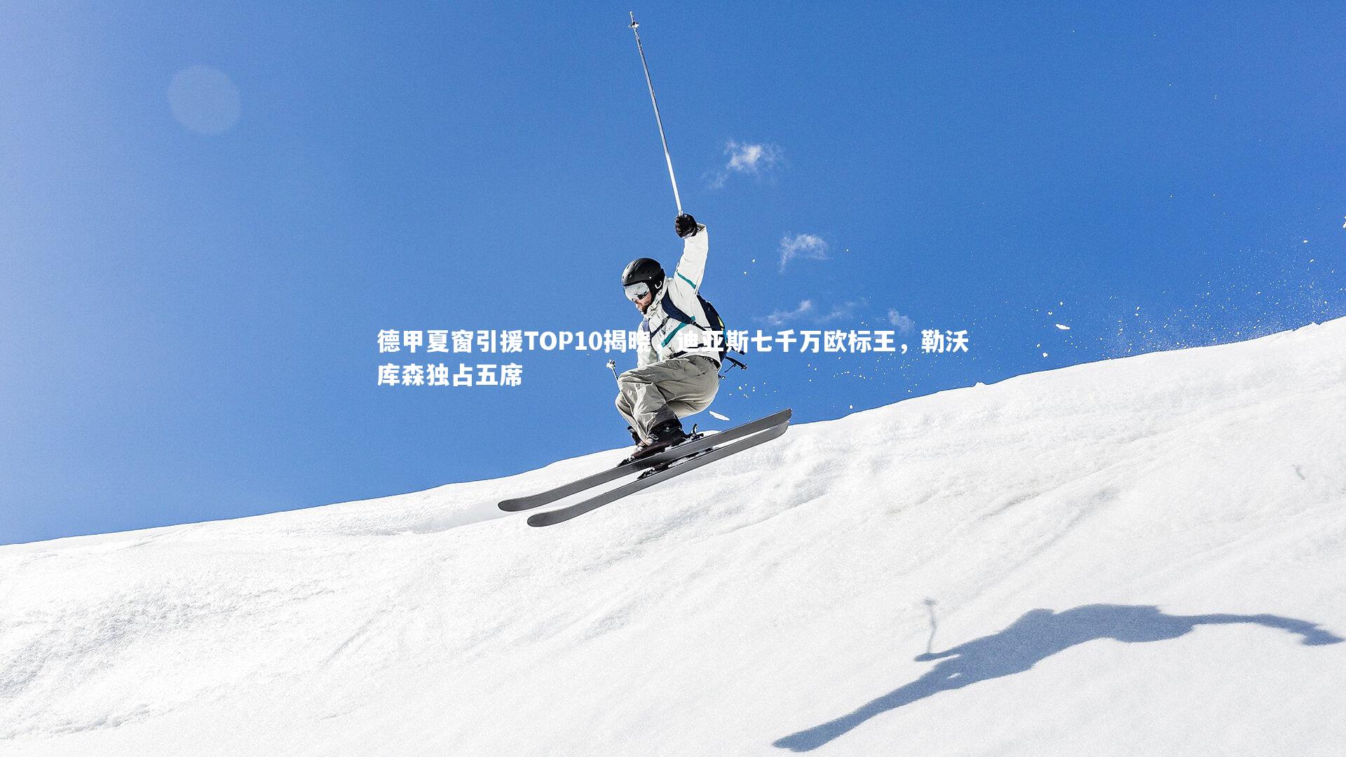 德甲夏窗引援TOP10揭晓，迪亚斯七千万欧标王，勒沃库森独占五席