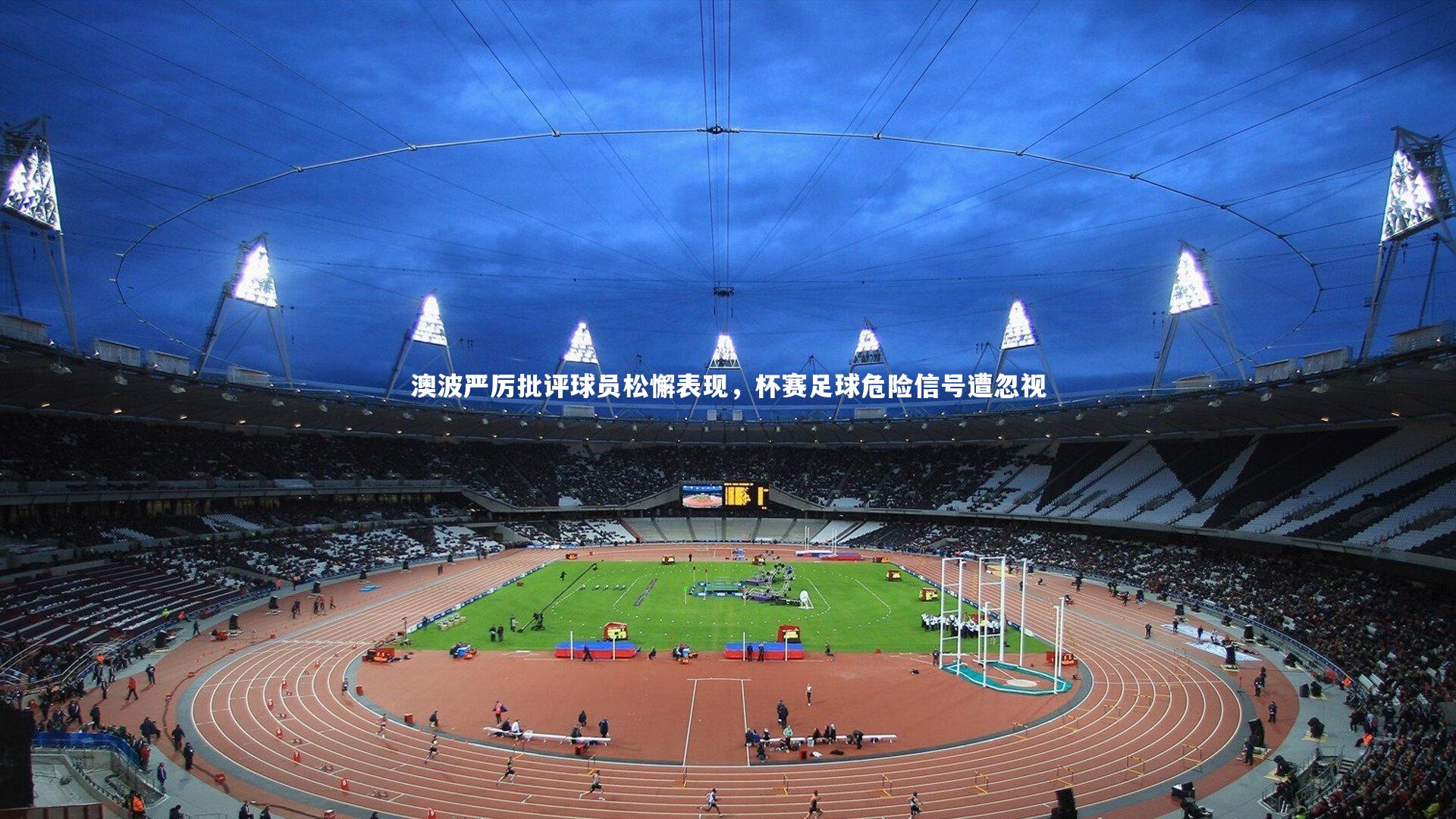 澳波严厉批评球员松懈表现，杯赛足球危险信号遭忽视