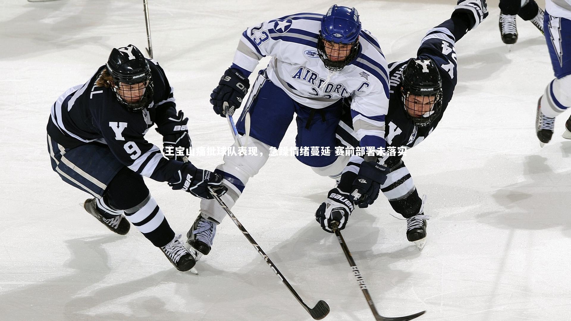 王宝山痛批球队表现，急躁情绪蔓延 赛前部署未落实