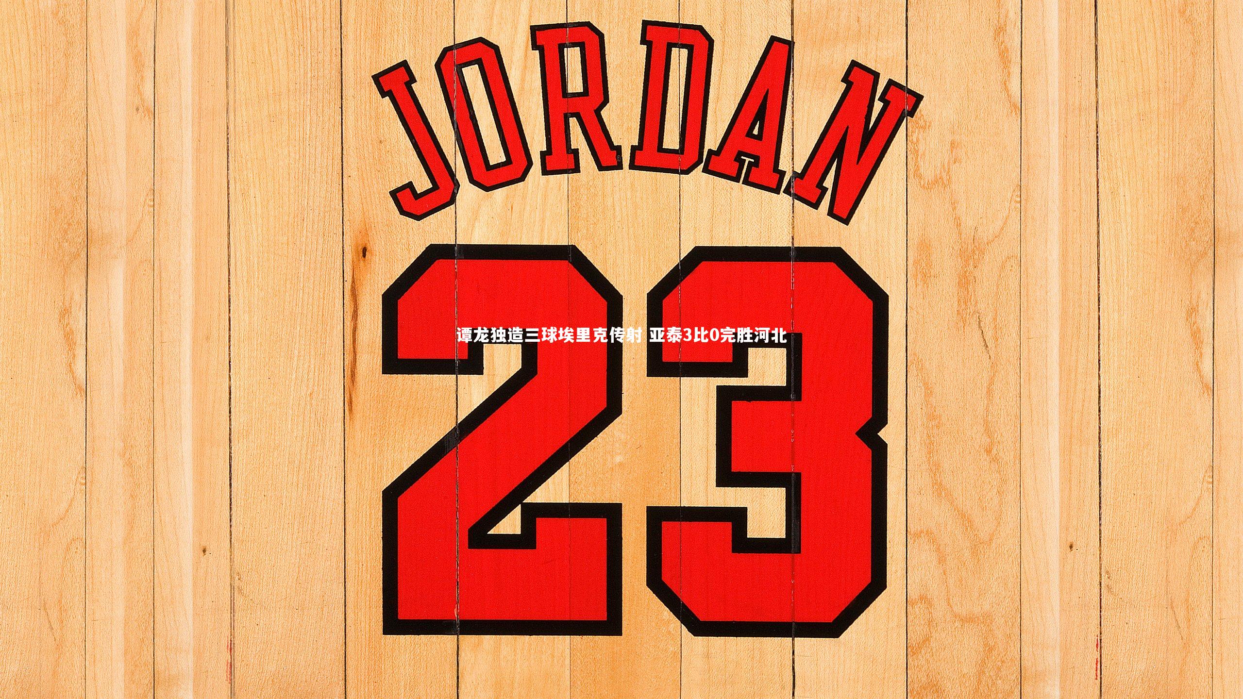 谭龙独造三球埃里克传射 亚泰3比0完胜河北